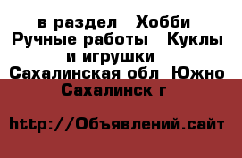  в раздел : Хобби. Ручные работы » Куклы и игрушки . Сахалинская обл.,Южно-Сахалинск г.